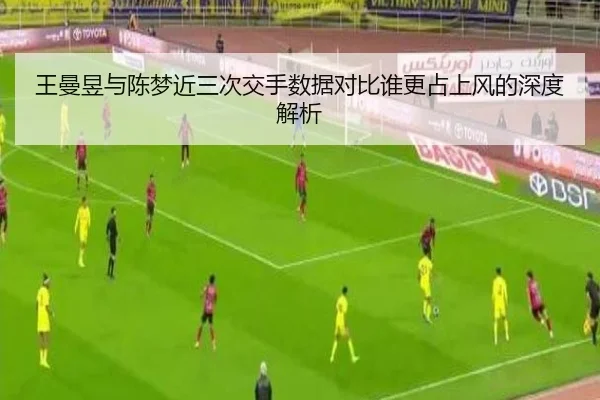 王曼昱与陈梦近三次交手数据对比谁更占上风的深度解析