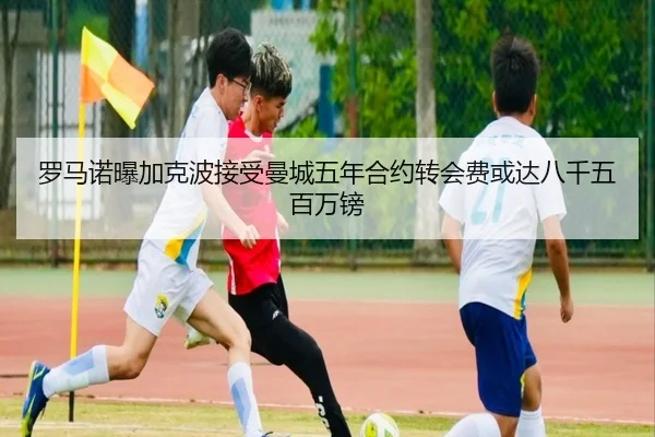 罗马诺曝加克波接受曼城五年合约转会费或达八千五百万镑