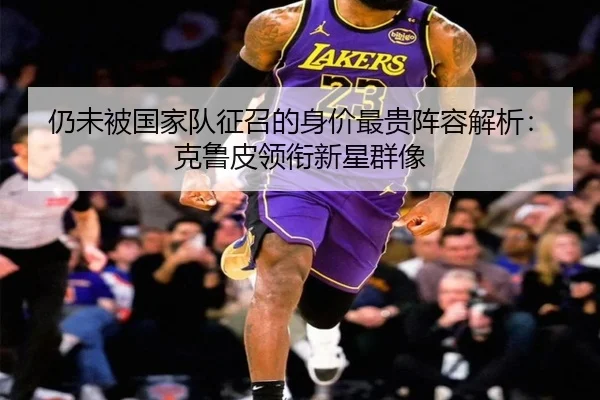 仍未被国家队征召的身价最贵阵容解析：克鲁皮领衔新星群像